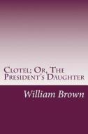 Clotel; Or, the President's Daughter di William Wells Brown edito da Createspace