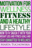 Committed to Wellness: Motivation for Fitness, Wellness and a Healthy Lifestyle: How to F# Smash It with Your Weight Loss and Fitness Goals a di Marta Tuchowska edito da Createspace