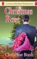 Christmas Rose di Christine Bush edito da Createspace Independent Publishing Platform