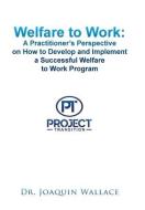Welfare to Work: a Practitioner's Perspective on How to Develop and Implement a Successful Welfare to Work Program di Joaquin Wallace edito da XLIBRIS US