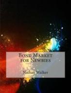 Bond Market for Newbies di Nathan M. Walker edito da Createspace
