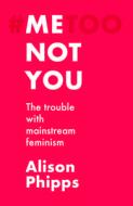 Me, Not You: The Trouble with Mainstream Feminism di Alison Phipps edito da MANCHESTER UNIV PR
