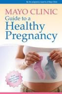 Mayo Clinic Guide To A Healthy Pregnancy di Mayo Clinic edito da Good Books