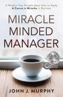 Miracle Minded Manager: A Modern-Day Parable about How to Apply a Course in Miracles in Business di John J. Murphy edito da BEYOND WORDS PUB INC