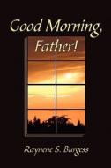 Good Morning, Father! di Raynene S Burgess, Ph D Headington edito da America Star Books