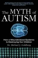 The Myth of Autism: How a Misunderstood Epidemic Is Destroying Our Children, Expanded and Revised Edition di Michael J. Goldberg edito da SKYHORSE PUB
