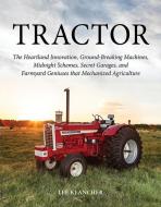 Tractor: The Heartland Innovation, Ground-Breaking Machines, Midnight Schemes, Secret Garages, and Farmyard Geniuses Tha di Lee Klancher edito da OCTANE PR LLC