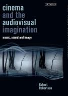 Cinema and the Audiovisual Imagination: Music, Image, Sound di Robert Robertson edito da PAPERBACKSHOP UK IMPORT