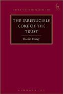 The Irreducible Core Of The Trust di Daniel Clarry edito da Bloomsbury Publishing Plc