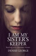 I Am My Sister's Keeper: Reaching Out to Wounded Women di Denise George edito da CHRISTIAN FOCUS PUBN