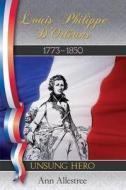 Louis Philippe D\'orleans, King Of The French, 1773-1850 di Ann Allestree edito da Book Guild Publishing Ltd