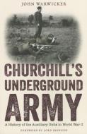 Churchill's Underground Army: A History of the Auxillary Units in World War II di John Warwicker edito da FRONTLINE BOOKS