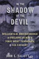 In The Shadow of The Devil: William K.M. Breckenridge in Fielding Hurst's First West Tennessee U.S. Cavalry: William K.M. Breckenridge in Fielding di John E. Talbott edito da MCCANN PUBL
