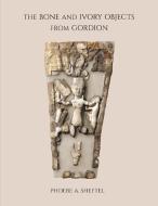 The Bone and Ivory Objects from Gordion di Phoebe Sheftel edito da UNIV OF PENNSYLVANIA MUSEUM PU