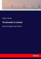The Brontës in Ireland di William Wright edito da hansebooks