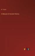 A Manual of Ancient History di W. Tayloir edito da Outlook Verlag