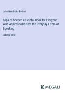 Slips of Speech; a Helpful Book for Everyone Who Aspires to Correct the Everyday Errors of Speaking di John Hendricks Bechtel edito da Megali Verlag