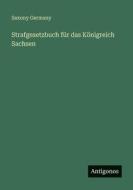 Strafgesetzbuch für das Königreich Sachsen di Saxony Germany edito da Antigonos Verlag