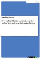 9/11 and the Muslim presentation as the "Other" in American and Canadian Fiction di Matthias Dickert edito da GRIN Publishing
