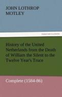History of the United Netherlands from the Death of William the Silent to the Twelve Year's Truce - Complete (1584-86) di John Lothrop Motley edito da TREDITION CLASSICS