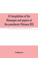 A compilation of the messages and papers of the presidents (Volume XX) di Unknown edito da Alpha Editions