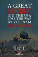 A Great Secret - Did The USA Lose The War In Vietnam On Purpose (softcover - with signature) di Quy Ky Vu edito da Nhan Anh Publisher