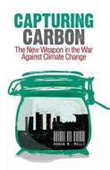 Capturing Carbon: The New Weapon in the War Against Climate Change di Robin Mills edito da OXFORD UNIV PR
