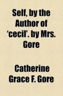 Self, By The Author Of 'cecil'. By Mrs. Gore di Catherine Grace Frances Gore edito da General Books Llc