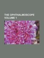 The Ophthalmoscope (volume 1) di Unknown Author, Books Group edito da General Books Llc