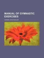 Manual Of Gymnastic Exercises di Herman John Koehler edito da General Books Llc