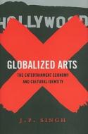 Globalized Arts - The Entertainment Economy and Cultural Identity di J. P. Singh edito da Columbia University Press