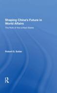 Shaping China's Future In World Affairs di Robert G Sutter edito da Taylor & Francis Ltd