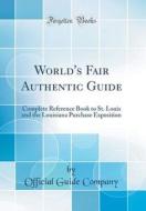 World's Fair Authentic Guide: Complete Reference Book to St. Louis and the Louisiana Purchase Exposition (Classic Reprint) di Official Guide Company edito da Forgotten Books
