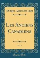 Les Anciens Canadiens, Vol. 1 (Classic Reprint) di Philippe Aubert De Gaspe edito da Forgotten Books