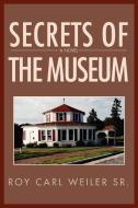Secrets of the Museum di Roy Carl Weiler edito da iUniverse