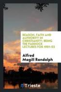 Reason, Faith and Authority in Christianity: Being the Paddock Lectures for 1901-02 di Alfred Magill Randolph edito da LIGHTNING SOURCE INC