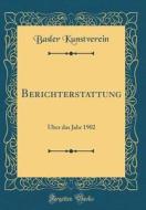 Berichterstattung: Über Das Jahr 1902 (Classic Reprint) di Basler Kunstverein edito da Forgotten Books