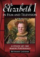 Elizabeth I in Film and Television di Bethany Latham edito da McFarland