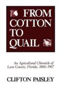 From Cotton to Quail: An Agricultural Chronicle of Leon County, Florida, 1860-1967 di Cliffton Paisley, Clifton Paisley edito da UNIV PR OF FLORIDA