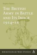 The British Army in Battle and Its Image 1914-18 di Stephen Badsey edito da BLOOMSBURY 3PL