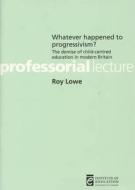 Whatever Happened To Progressivism? di Roy Lowe edito da Institute Of Education Press