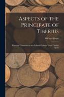 Aspects of the Principate of Tiberius; Historical Comments on the Colonial Coinage Issued Outside Spain di Michael Grant edito da LIGHTNING SOURCE INC