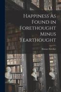 Happiness As Found in Forethought Minus Fearthought di Horace Fletcher edito da LEGARE STREET PR