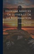 Histoire Abrégée De Luther Et De La Réformation di Jean-Jacques Hosemann, Martin Luther edito da LEGARE STREET PR