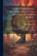 The Seven Great Monarchies of the Ancient Eastern World: Or, The History, Geography and Antiquities of Chaldæa, Assyria, Babylon, Media, Persia, Parth di George Rawlinson edito da LEGARE STREET PR