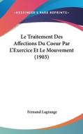 Le Traitement Des Affections Du Coeur Par L'Exercice Et Le Mouvement (1903) di Fernand Lagrange edito da Kessinger Publishing