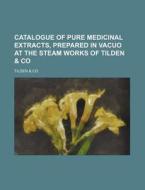 Catalogue of Pure Medicinal Extracts, Prepared in Vacuo at the Steam Works of Tilden & Co di Tilden &. Co edito da Rarebooksclub.com