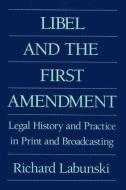 Libel and the First Amendment: Legal History and Practice in Print and Broadcasting di Richard E. Labunski edito da Routledge