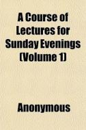 A Course Of Lectures For Sunday Evenings di Anonymous, Books Group edito da General Books