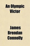 An Olympic Victor; A Story Of The Modern Games di James Brendan Connolly edito da General Books Llc